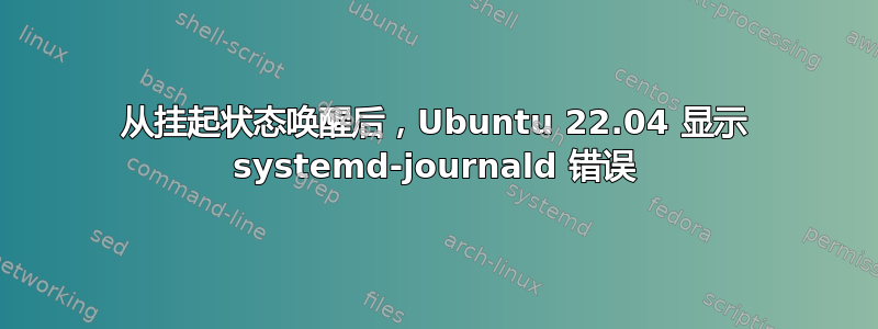 从挂起状态唤醒后，Ubuntu 22.04 显示 systemd-journald 错误