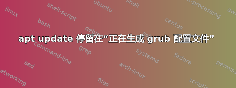 apt update 停留在“正在生成 grub 配置文件”