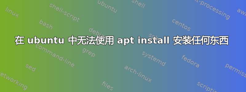 在 ubuntu 中无法使用 apt install 安装任何东西