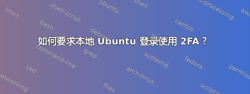 如何要求本地 Ubuntu 登录使用 2FA？