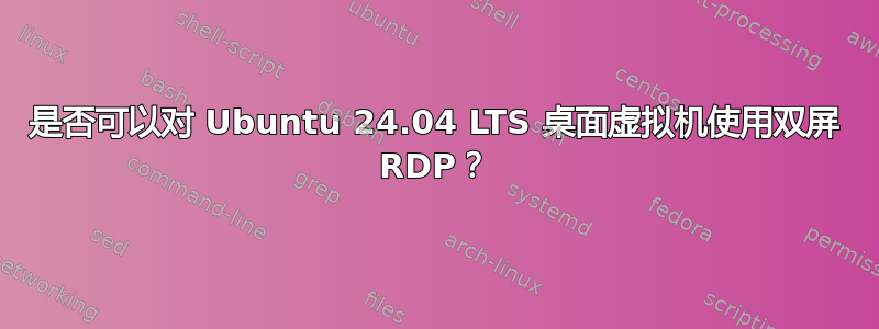 是否可以对 Ubuntu 24.04 LTS 桌面虚拟机使用双屏 RDP？