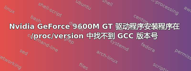 Nvidia GeForce 9600M GT 驱动程序安装程序在 /proc/version 中找不到 GCC 版本号