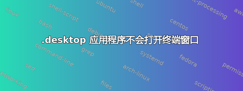 .desktop 应用程序不会打开终端窗口