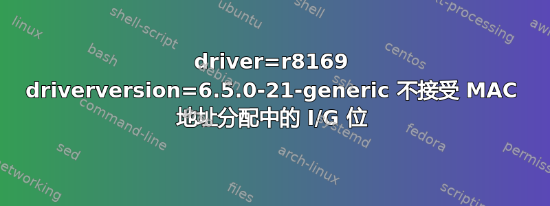 driver=r8169 driverversion=6.5.0-21-generic 不接受 MAC 地址分配中的 I/G 位