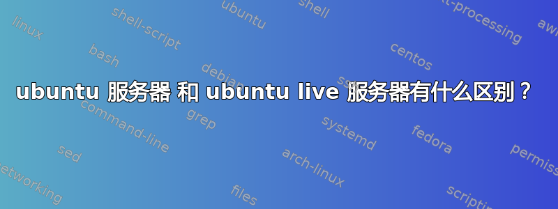 ubuntu 服务器 和 ubuntu live 服务器有什么区别？