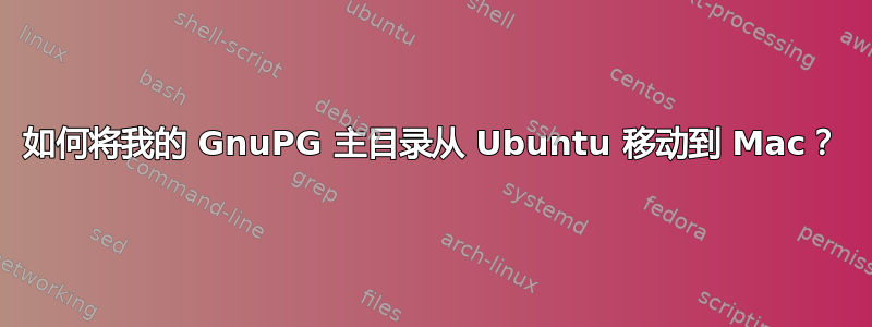 如何将我的 GnuPG 主目录从 Ubuntu 移动到 Mac？