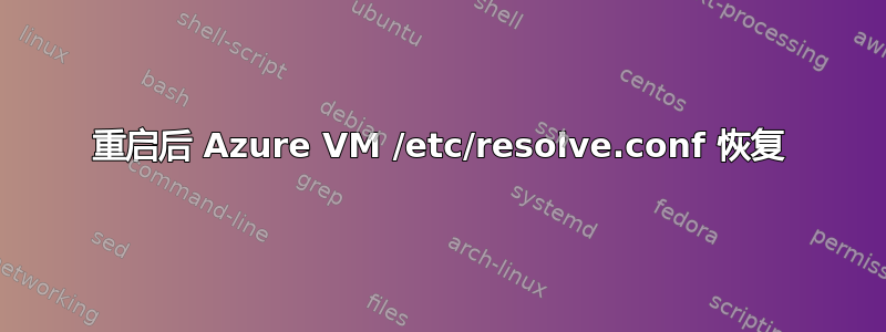 重启后 Azure VM /etc/resolve.conf 恢复