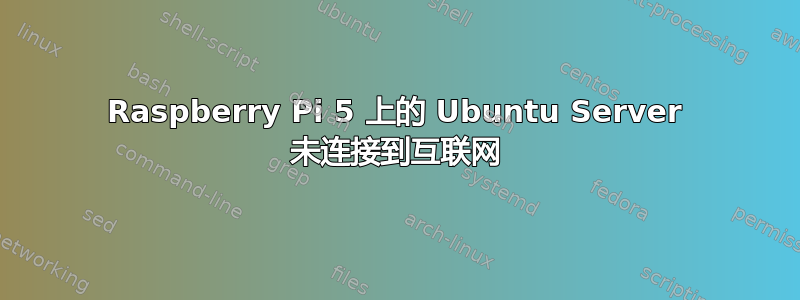 Raspberry Pi 5 上的 Ubuntu Server 未连接到互联网