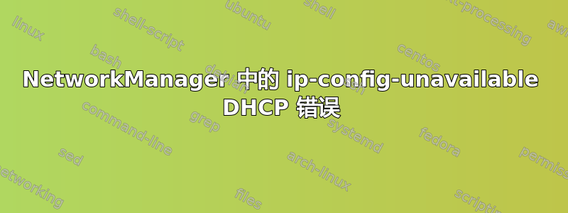 NetworkManager 中的 ip-config-unavailable DHCP 错误