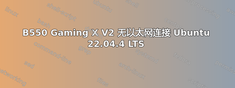 B550 Gaming X V2 无以太网连接 Ubuntu 22.04.4 LTS