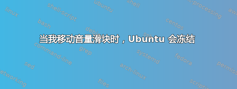 当我移动音量滑块时，Ubuntu 会冻结