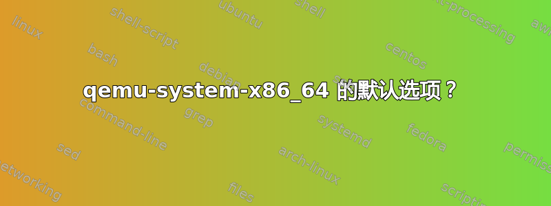 qemu-system-x86_64 的默认选项？