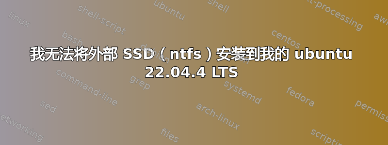 我无法将外部 SSD（ntfs）安装到我的 ubuntu 22.04.4 LTS