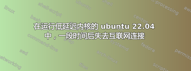 在运行低延迟内核的 ubuntu 22.04 中，一段时间后失去互联网连接