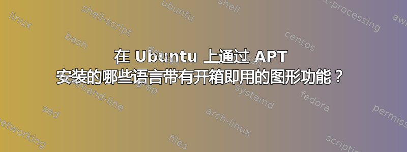 在 Ubuntu 上通过 APT 安装的哪些语言带有开箱即用的图形功能？