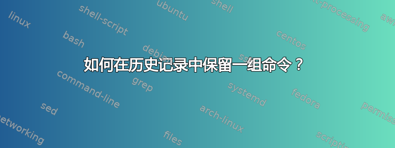 如何在历史记录中保留一组命令？