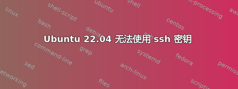 Ubuntu 22.04 无法使用 ssh 密钥