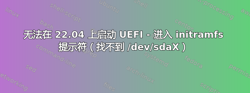 无法在 22.04 上启动 UEFI - 进入 initramfs 提示符（找不到 /dev/sdaX）
