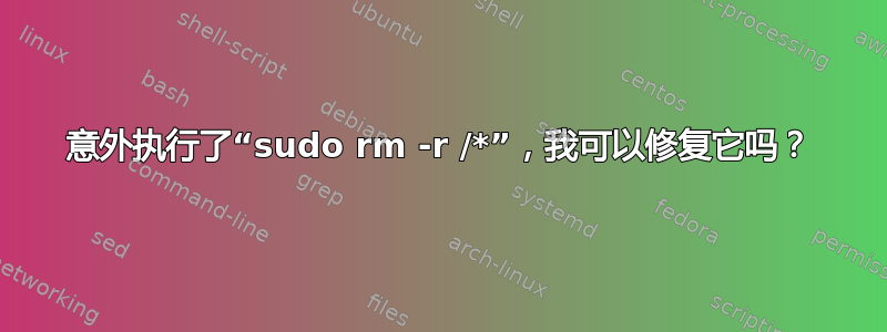 意外执行了“sudo rm -r /*”，我可以修复它吗？