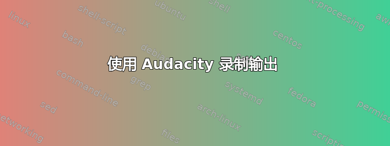 使用 Audacity 录制输出