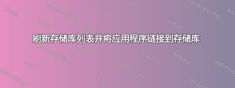 刷新存储库列表并将应用程序链接到存储库