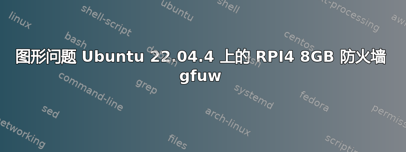 图形问题 Ubuntu 22.04.4 上的 RPI4 8GB 防火墙 gfuw