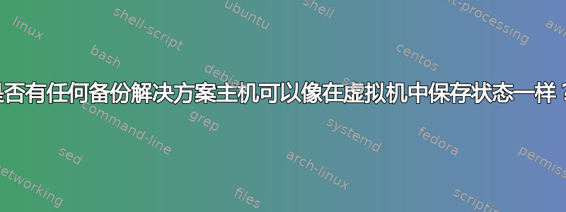 是否有任何备份解决方案主机可以像在虚拟机中保存状态一样？