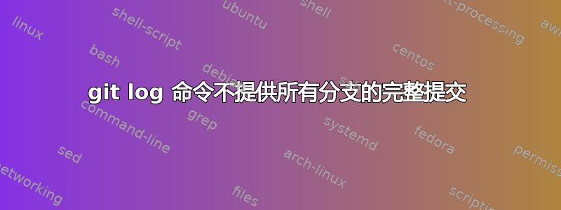 git log 命令不提供所有分支的完整提交