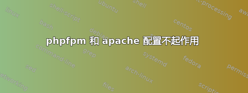 phpfpm 和 apache 配置不起作用