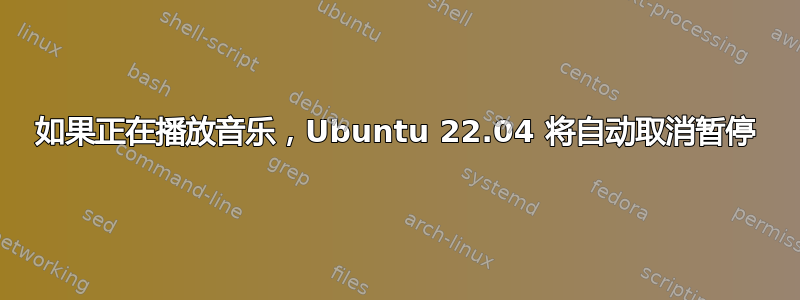 如果正在播放音乐，Ubuntu 22.04 将自动取消暂停