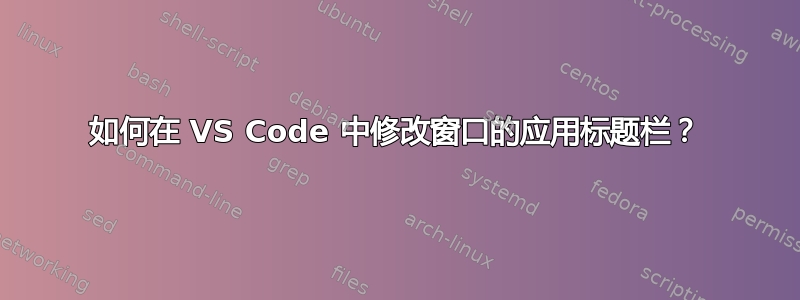 如何在 VS Code 中修改窗口的应用标题栏？