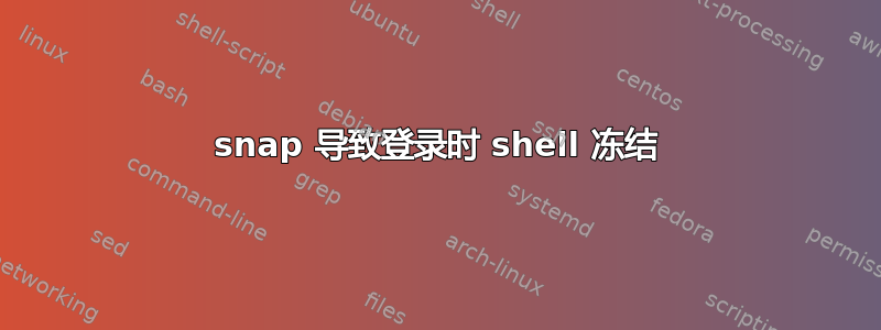 snap 导致登录时 shell 冻结