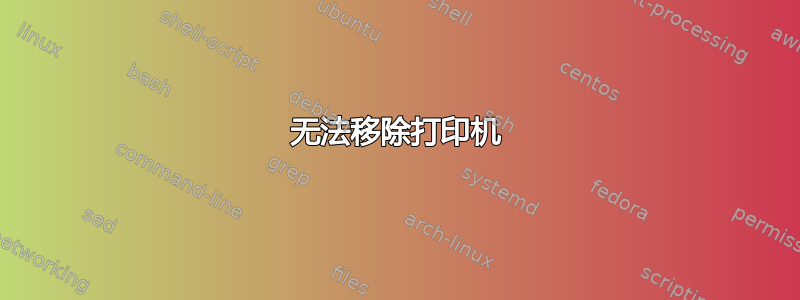 无法移除打印机