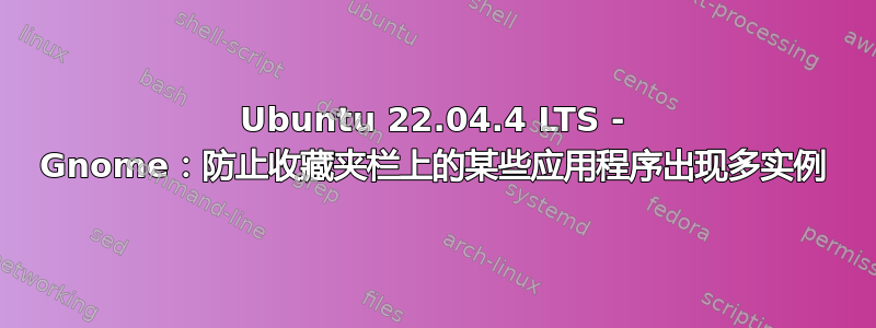 Ubuntu 22.04.4 LTS - Gnome：防止收藏夹栏上的某些应用程序出现多实例