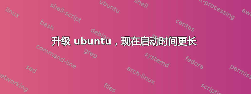 升级 ubuntu，现在启动时间更长