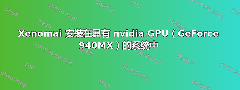 Xenomai 安装在具有 nvidia GPU（GeForce 940MX）的系统中