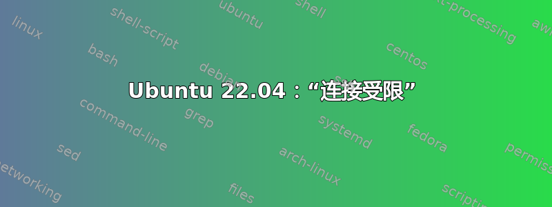 Ubuntu 22.04：“连接受限”