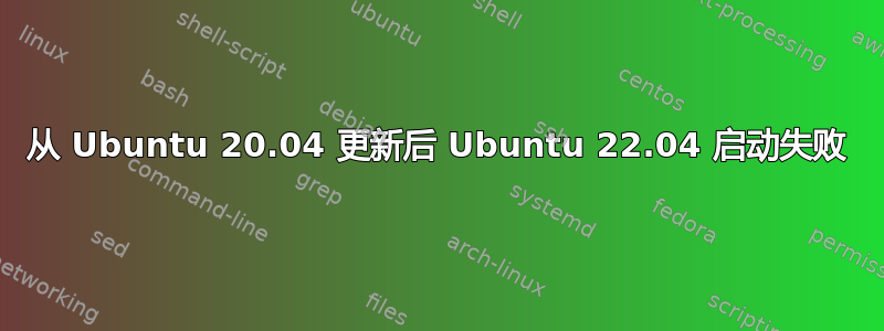 从 Ubuntu 20.04 更新后 Ubuntu 22.04 启动失败