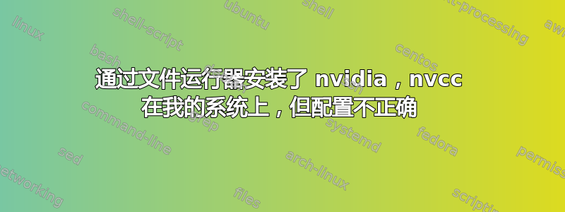 通过文件运行器安装了 nvidia，nvcc 在我的系统上，但配置不正确