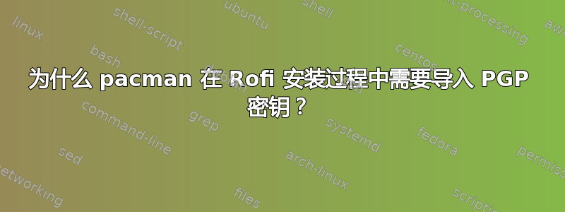 为什么 pacman 在 Rofi 安装过程中需要导入 PGP 密钥？