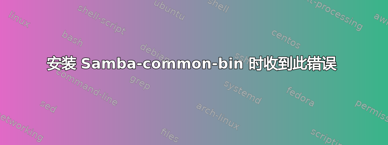 安装 Samba-common-bin 时收到此错误