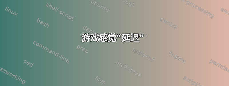 游戏感觉“延迟”