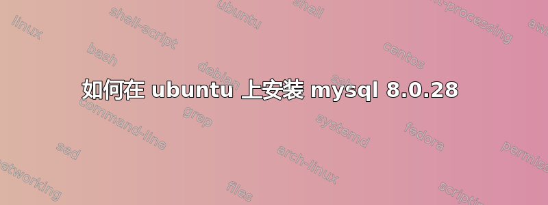 如何在 ubuntu 上安装 mysql 8.0.28