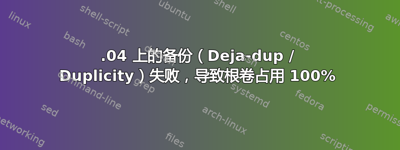 22.04 上的备份（Deja-dup / Duplicity）失败，导致根卷占用 100%