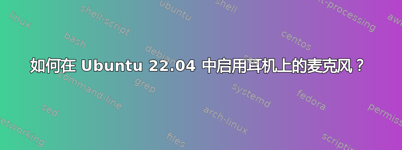 如何在 Ubuntu 22.04 中启用耳机上的麦克风？