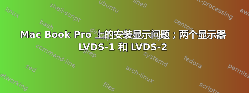 Mac Book Pro 上的安装显示问题；两个显示器 LVDS-1 和 LVDS-2