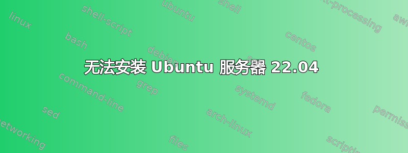 无法安装 Ubuntu 服务器 22.04