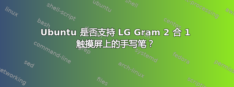 Ubuntu 是否支持 LG Gram 2 合 1 触摸屏上的手写笔？