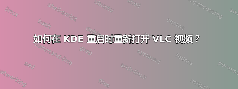 如何在 KDE 重启时重新打开 VLC 视频？