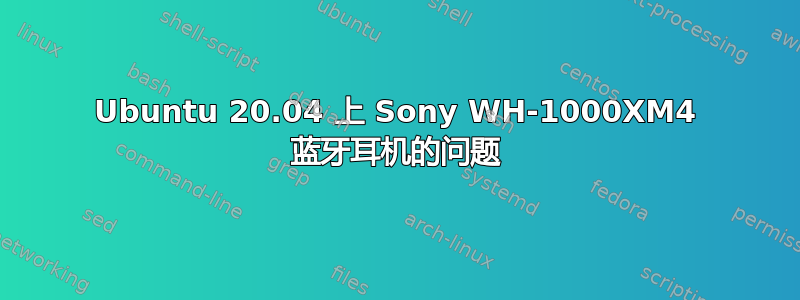 Ubuntu 20.04 上 Sony WH-1000XM4 蓝牙耳机的问题